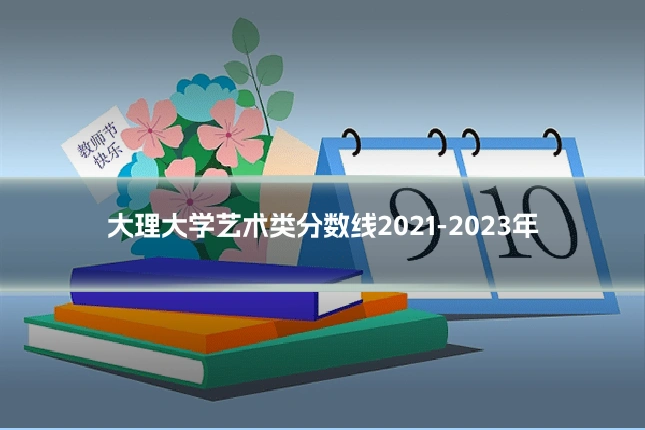 大理大学艺术类分数线2021-2023年