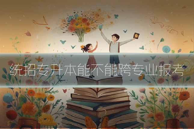 统招专升本能不能跨专业报考