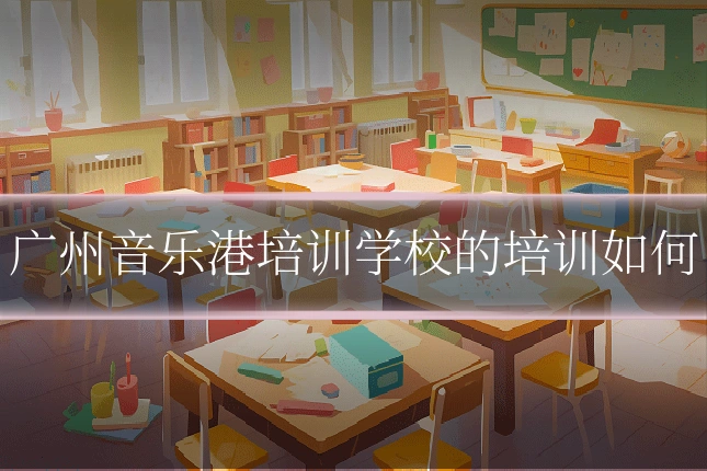 广州音乐港培训学校的培训如何