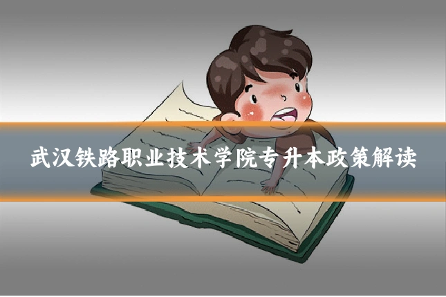 武汉铁路职业技术学院专升本政策解读