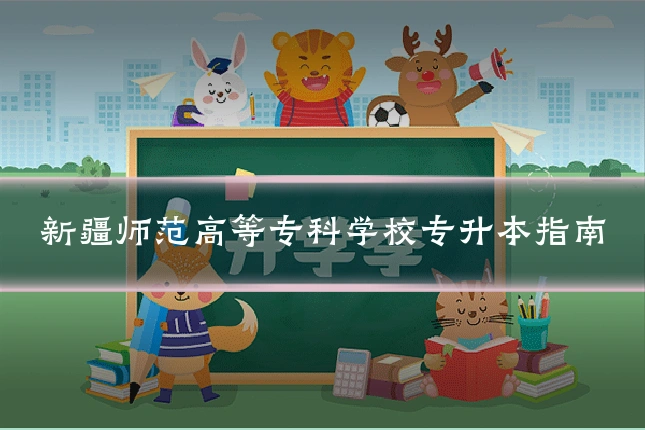 新疆师范高等专科学校专升本指南