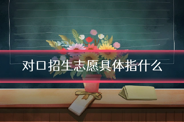 对口招生志愿具体指什么