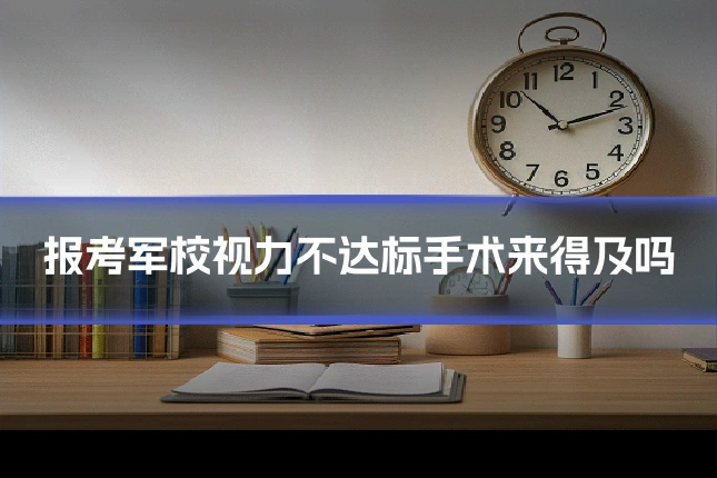 报考军校视力不达标手术来得及吗