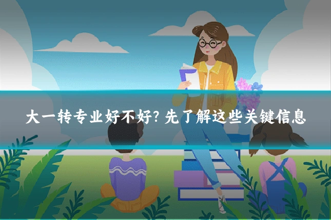 大一转专业好不好？先了解这些关键信息