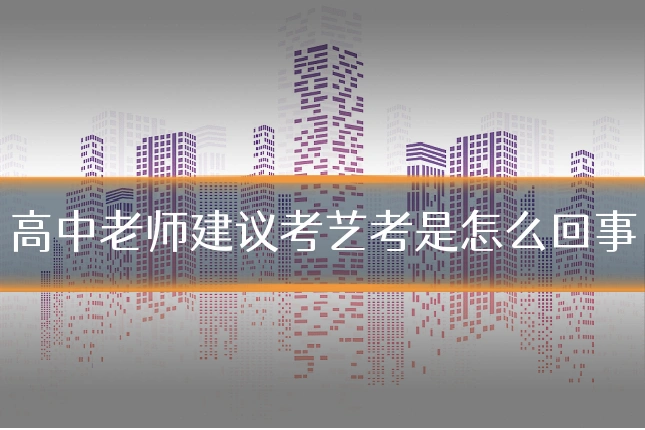 高中老师建议考艺考是怎么回事