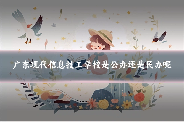 广东现代信息技工学校是公办还是民办呢