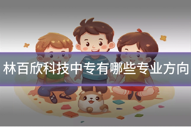 林百欣科技中专有哪些专业方向