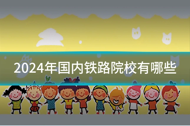 2024年国内铁路院校有哪些