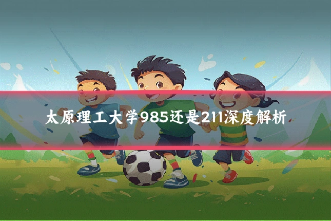 太原理工大学985还是211深度解析