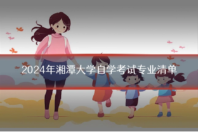 2024年湘潭大学自学考试专业清单
