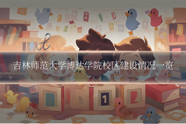 吉林师范大学博达学院校区建设情况一览