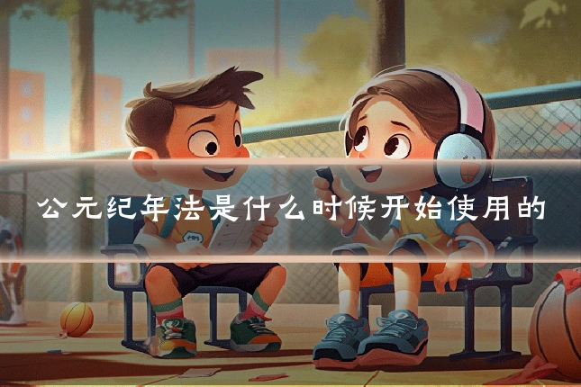 公元纪年法是什么时候开始使用的