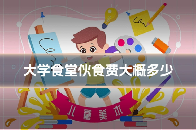 大学食堂伙食费大概多少