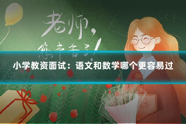 小学教资面试:语文和数学哪个更容易过