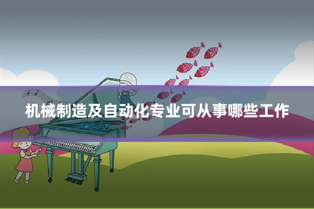 机械制造及自动化专业可从事哪些工作