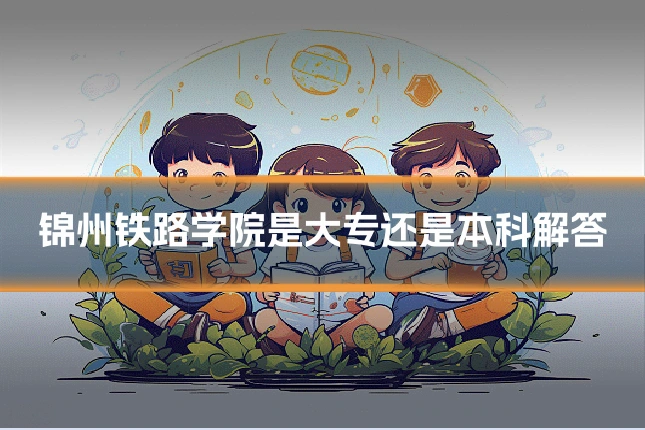 锦州铁路学院是大专还是本科解答