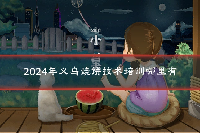 2024年义乌烧饼技术培训哪里有