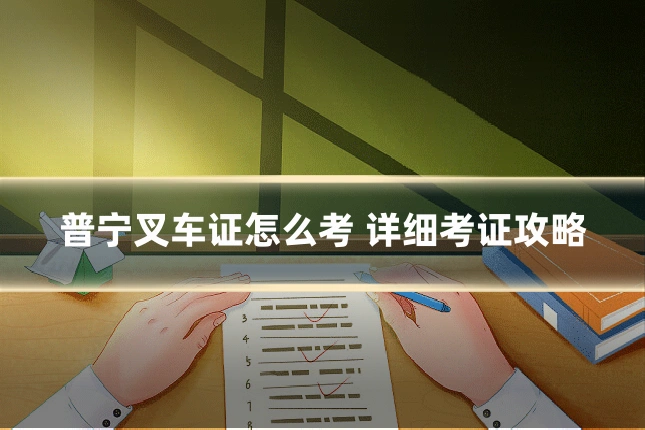 普宁叉车证怎么考 详细考证攻略