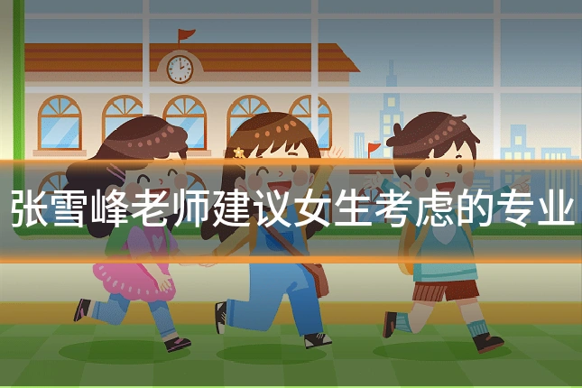 张雪峰老师建议女生考虑的专业
