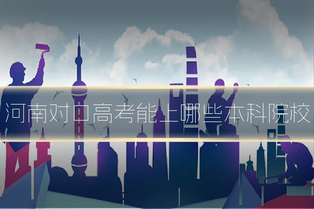 河南对口高考能上哪些本科院校