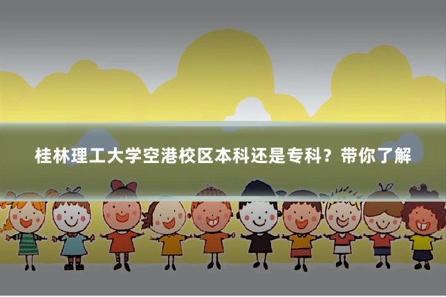 桂林理工大学空港校区本科还是专科?带你了解