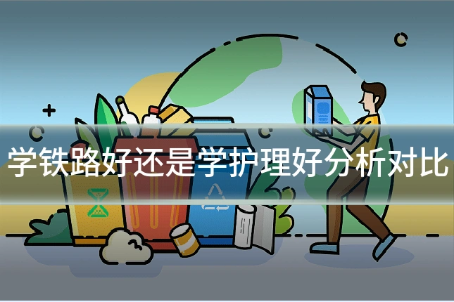 学铁路好还是学护理好分析对比