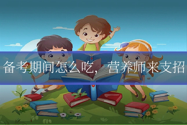 备考期间怎么吃,营养师来支招
