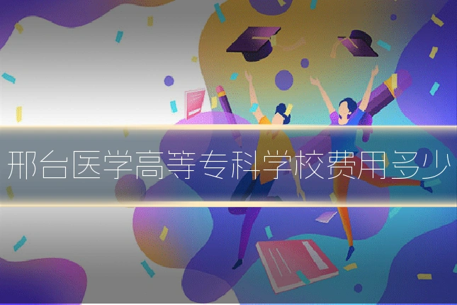 邢台医学高等专科学校费用多少