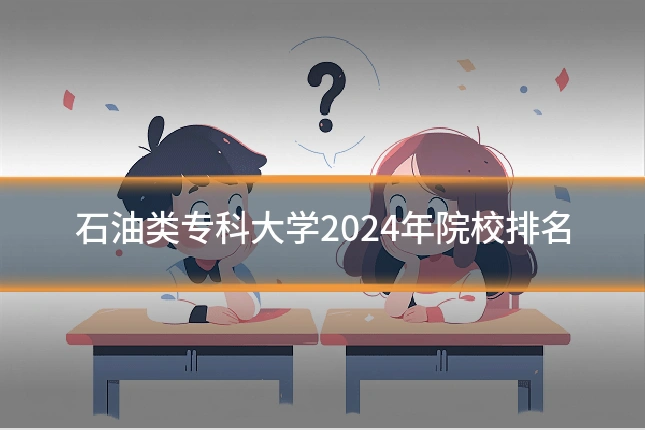 石油类专科大学2024年院校排名