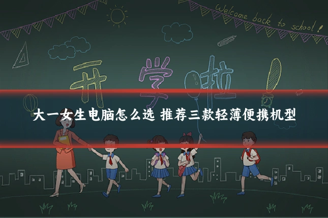 大一女生电脑怎么选 推荐三款轻薄便携机型