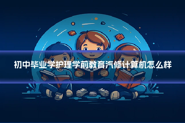 初中毕业学护理学前教育汽修计算机怎么样