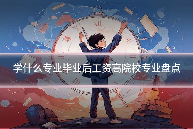 学什么专业毕业后工资高院校专业盘点