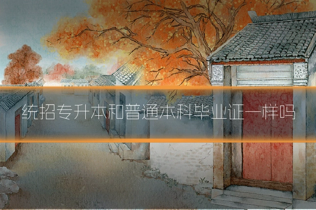 统招专升本和普通本科毕业证一样吗
