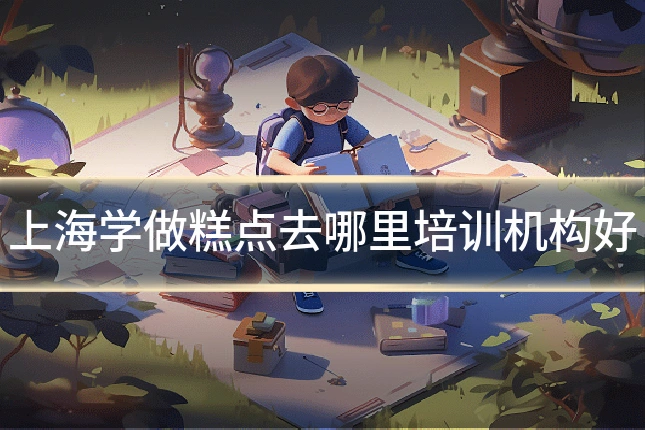 上海学做糕点去哪里培训机构好