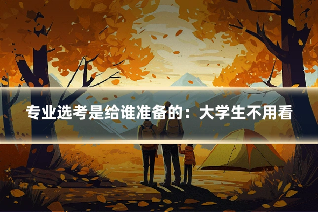 专业选考是给谁准备的：大学生不用看