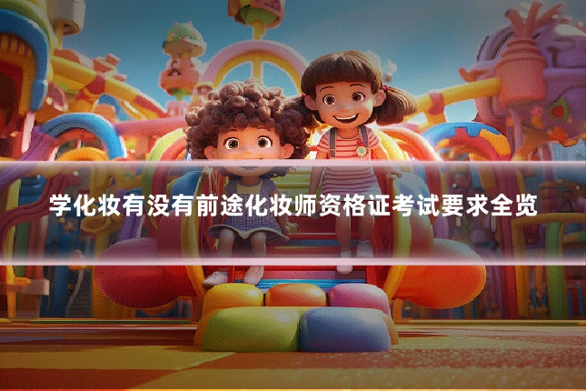 学化妆有没有前途化妆师资格证考试要求全览