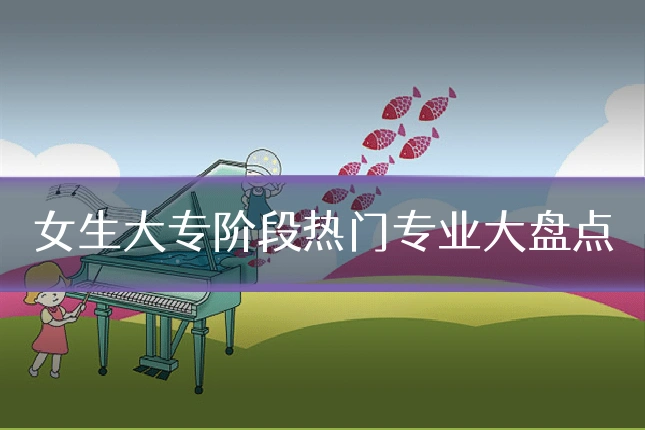 女生大专阶段热门专业大盘点
