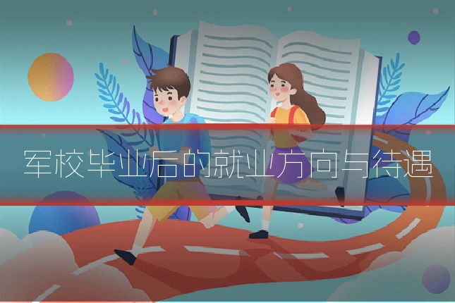 军校毕业后的就业方向与待遇