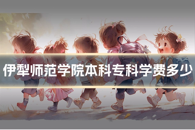 伊犁师范学院本科专科学费多少