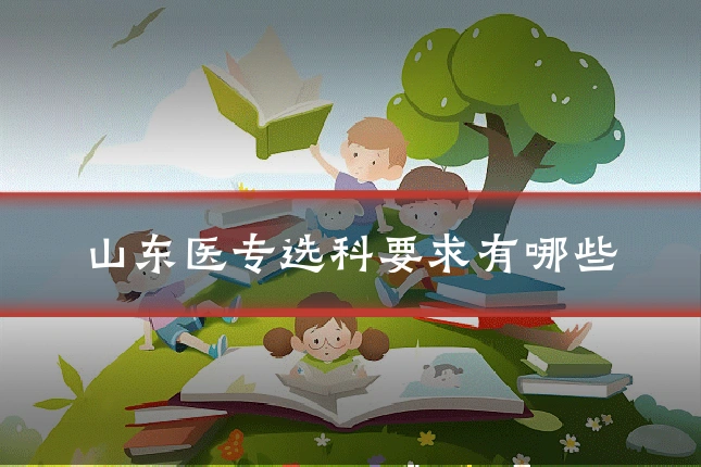 山东医专选科要求有哪些