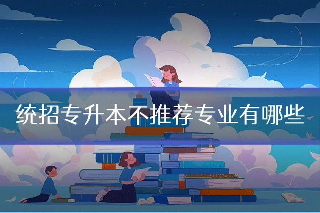 统招专升本不推荐专业有哪些