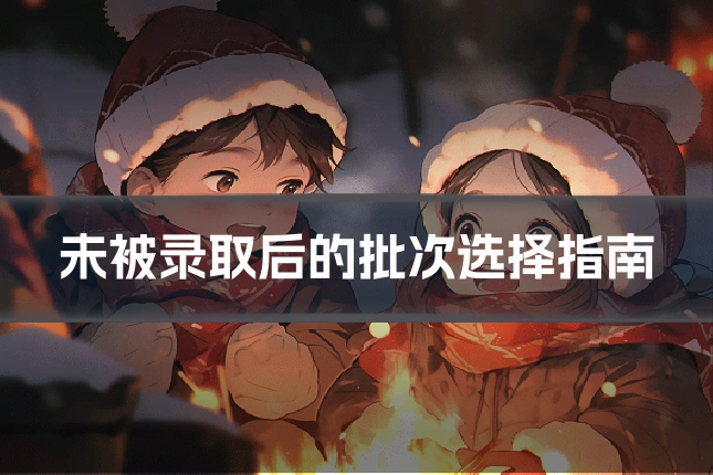 未被录取后的批次选择指南