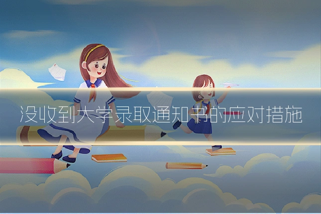 没收到大学录取通知书的应对措施