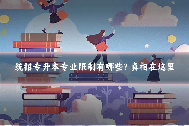 统招专升本专业限制有哪些?真相在这里