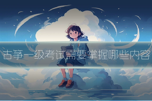 古筝一级考试需要掌握哪些内容
