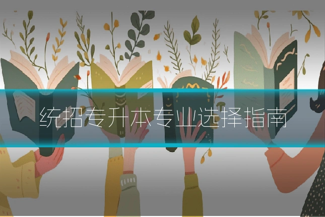 统招专升本专业选择指南