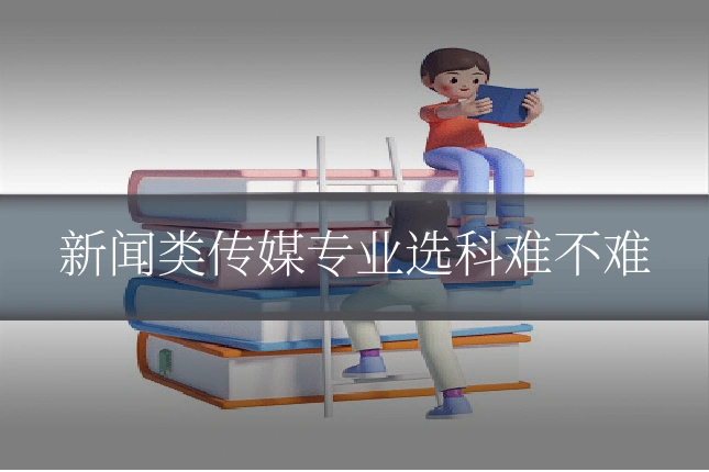 新闻类传媒专业选科难不难