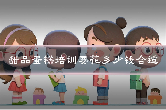甜品蛋糕培训要花多少钱合适
