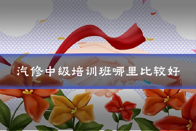 汽修中级培训班哪里比较好