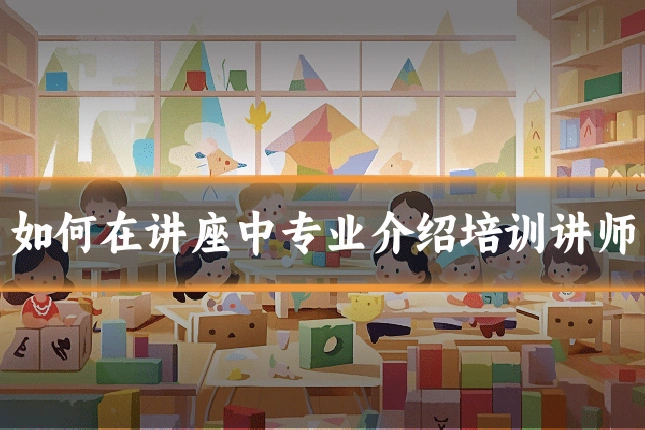 如何在讲座中专业介绍培训讲师